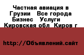 Частная авиация в Грузии - Все города Бизнес » Услуги   . Кировская обл.,Киров г.